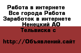 Работа в интернете  - Все города Работа » Заработок в интернете   . Ненецкий АО,Тельвиска с.